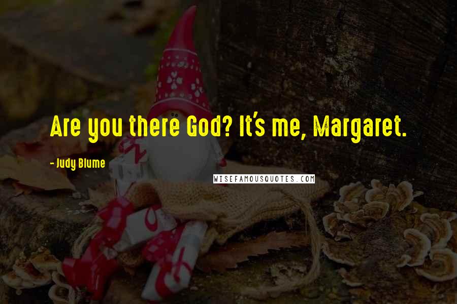 Judy Blume quotes: Are you there God? It's me, Margaret.