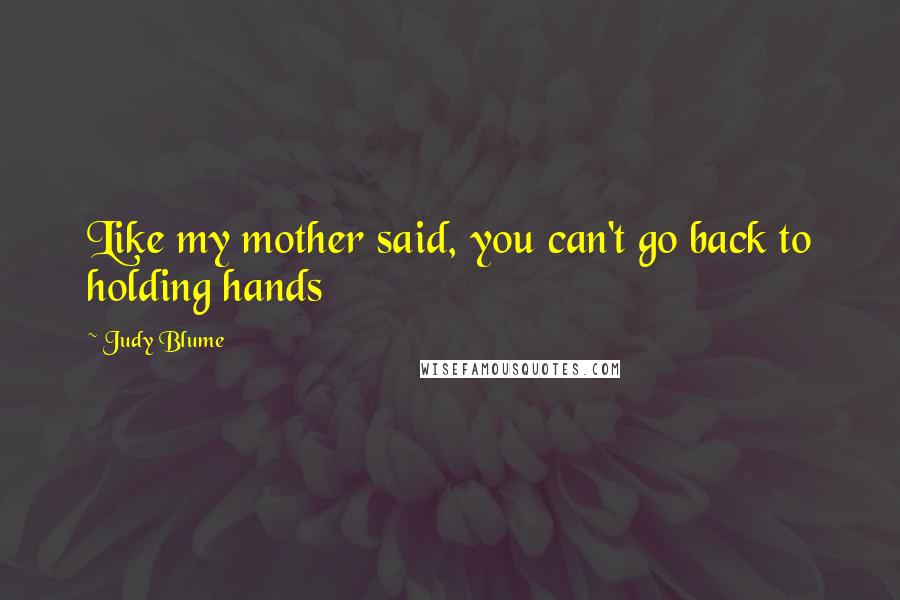 Judy Blume quotes: Like my mother said, you can't go back to holding hands