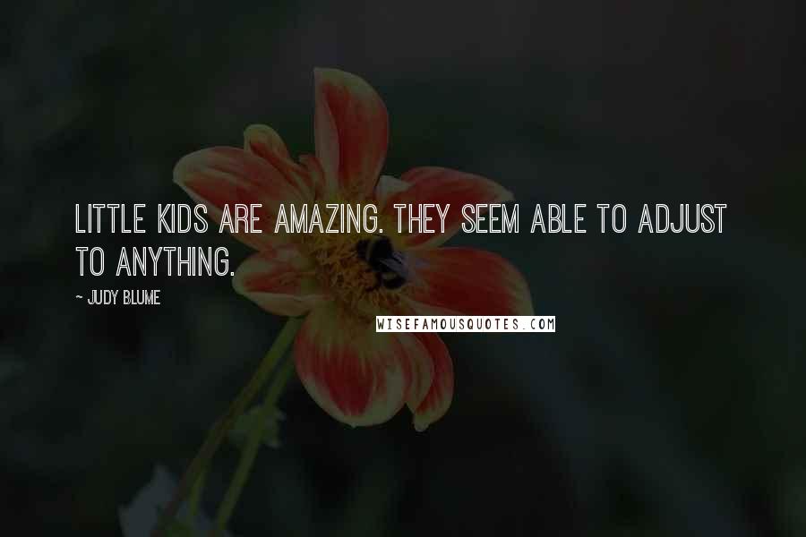 Judy Blume quotes: Little kids are amazing. They seem able to adjust to anything.