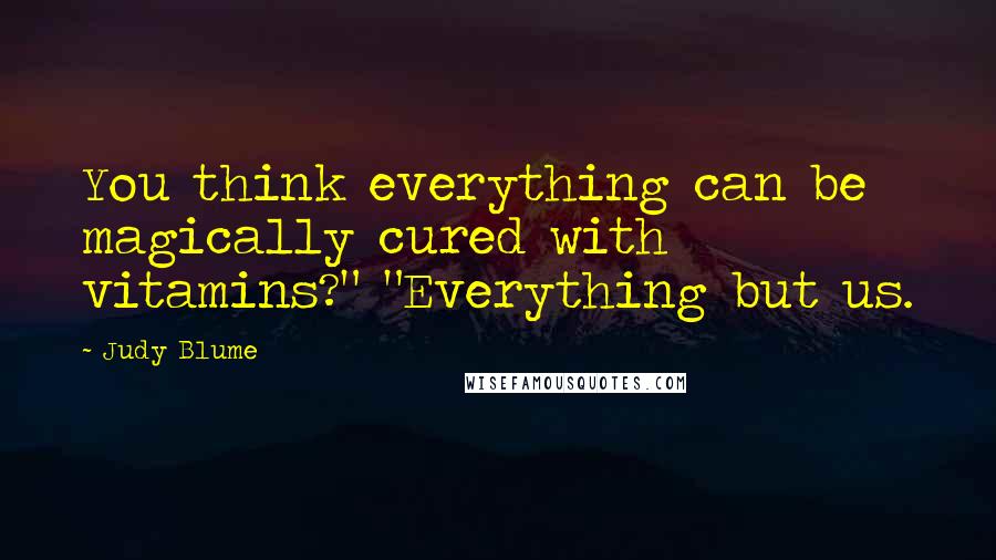 Judy Blume quotes: You think everything can be magically cured with vitamins?" "Everything but us.