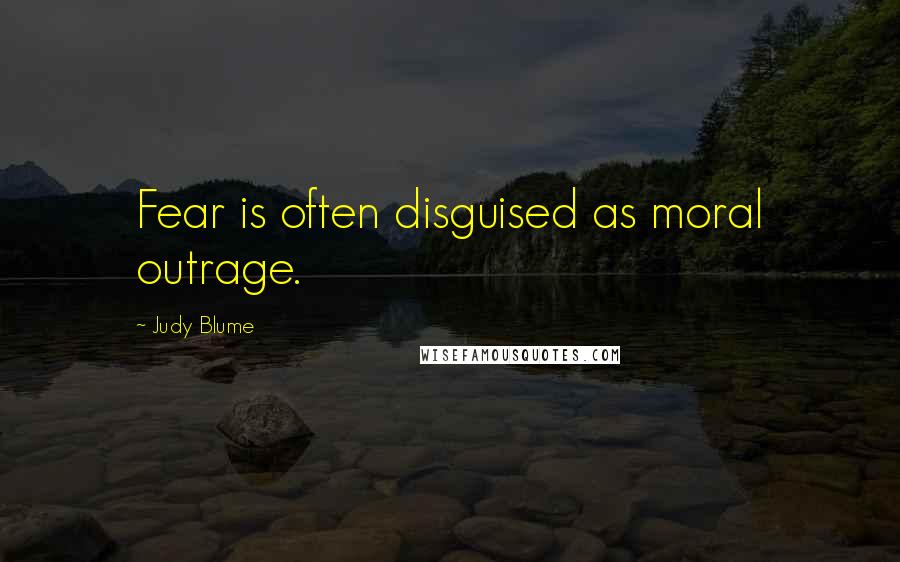 Judy Blume quotes: Fear is often disguised as moral outrage.