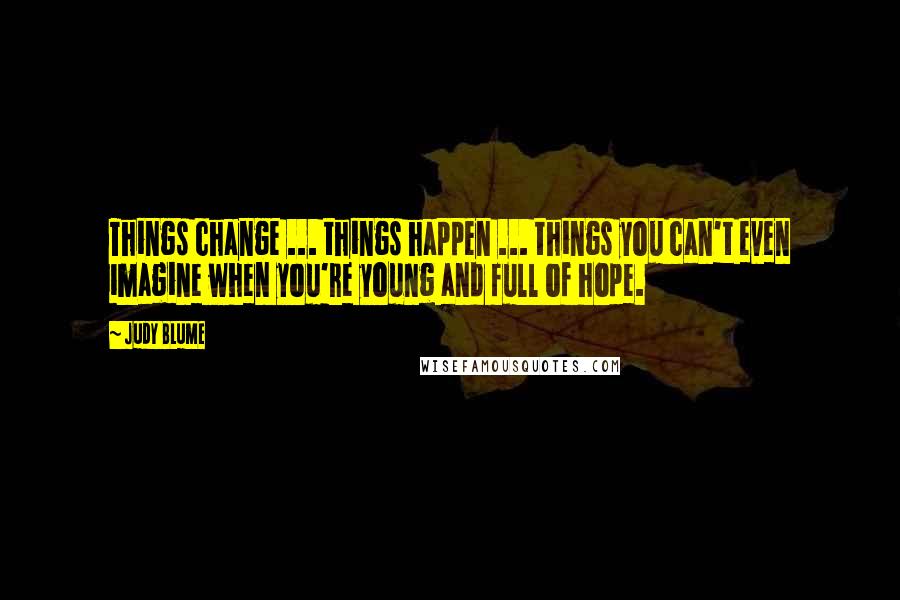 Judy Blume quotes: Things change ... things happen ... things you can't even imagine when you're young and full of hope.