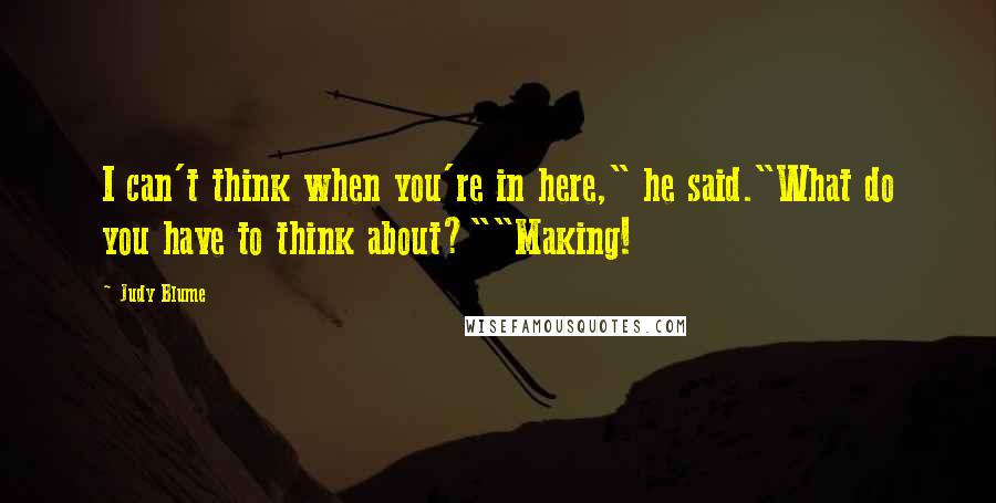 Judy Blume quotes: I can't think when you're in here," he said."What do you have to think about?""Making!