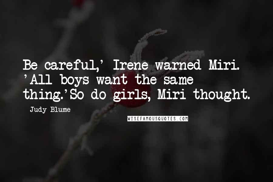 Judy Blume quotes: Be careful,' Irene warned Miri. 'All boys want the same thing.'So do girls, Miri thought.