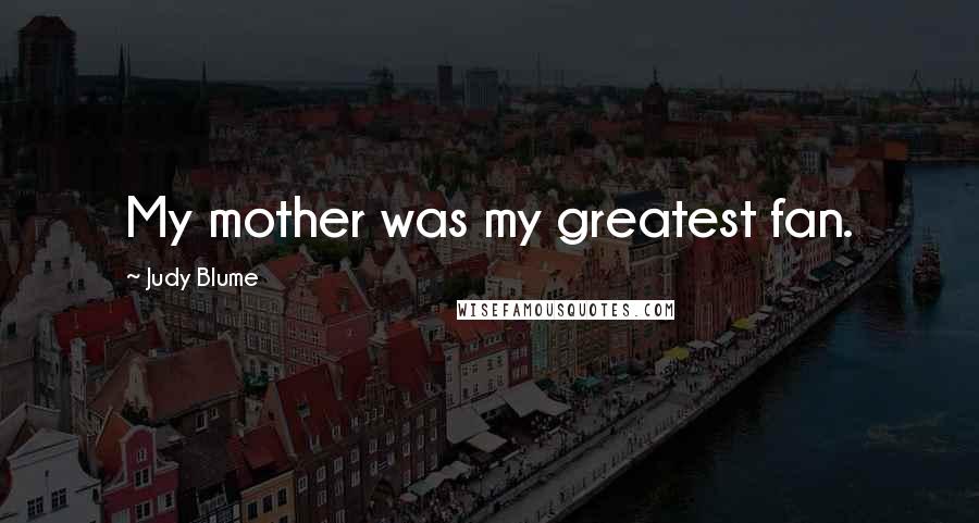 Judy Blume quotes: My mother was my greatest fan.