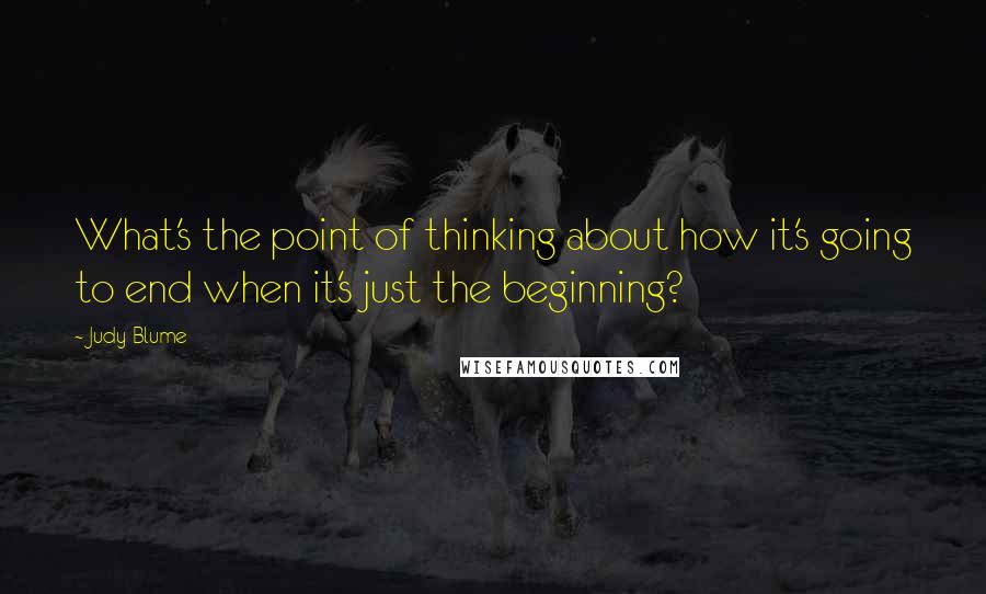 Judy Blume quotes: What's the point of thinking about how it's going to end when it's just the beginning?