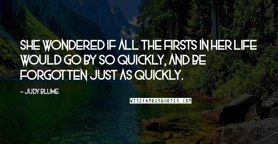 Judy Blume quotes: She wondered if all the firsts in her life would go by so quickly, and be forgotten just as quickly.