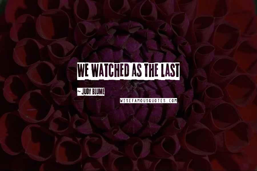 Judy Blume quotes: We watched as the last