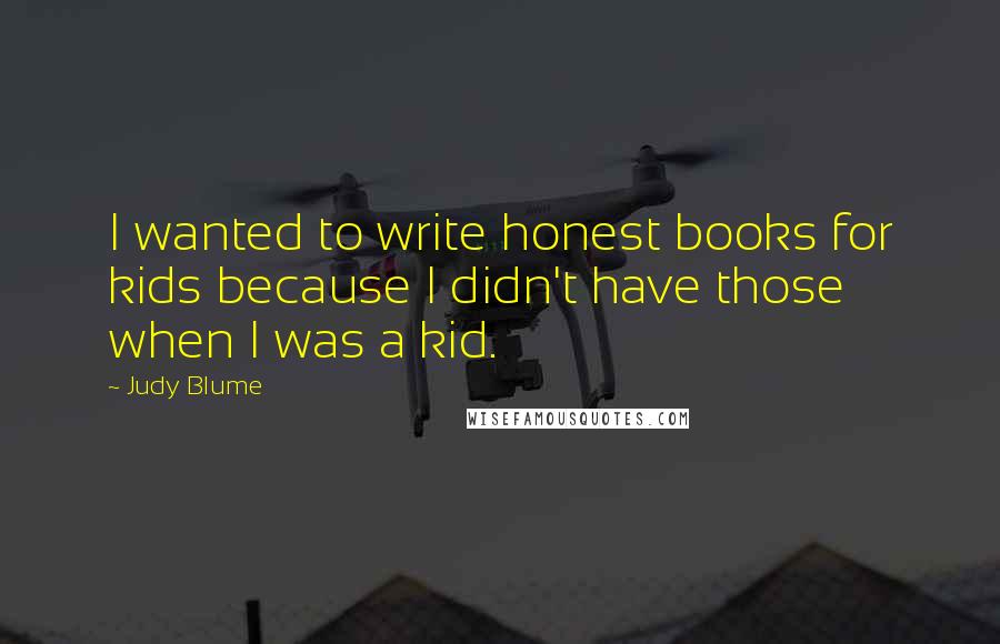 Judy Blume quotes: I wanted to write honest books for kids because I didn't have those when I was a kid.