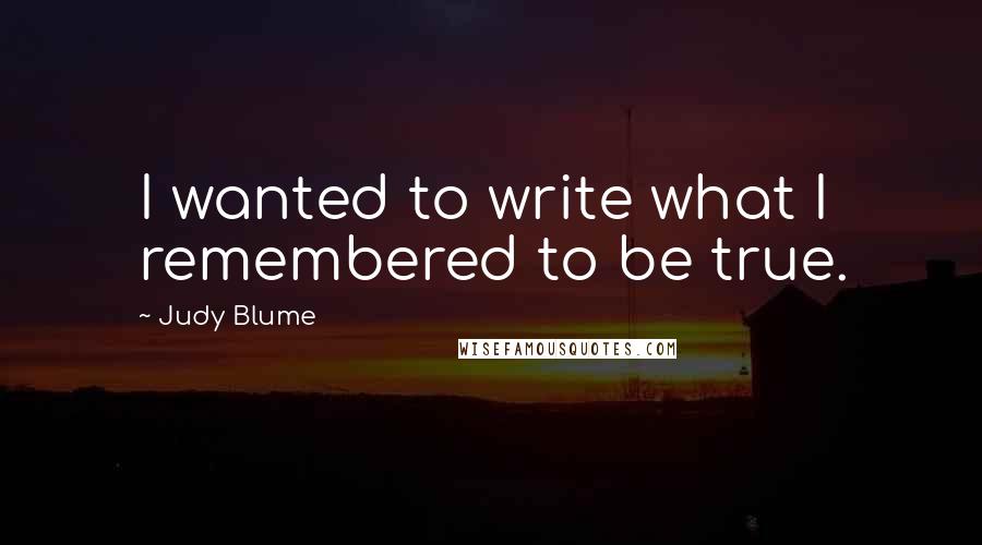 Judy Blume quotes: I wanted to write what I remembered to be true.