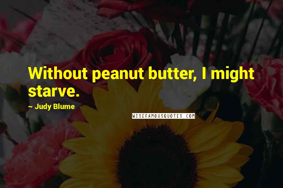 Judy Blume quotes: Without peanut butter, I might starve.