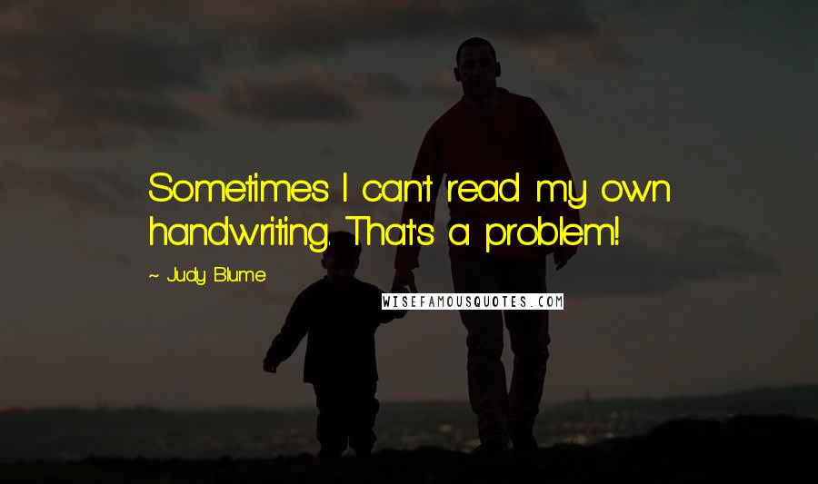 Judy Blume quotes: Sometimes I can't read my own handwriting. That's a problem!