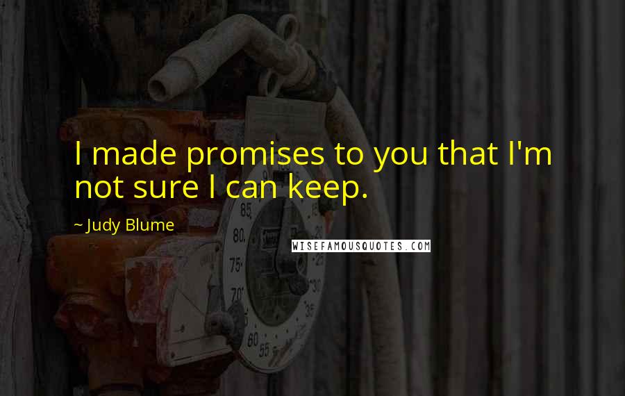 Judy Blume quotes: I made promises to you that I'm not sure I can keep.