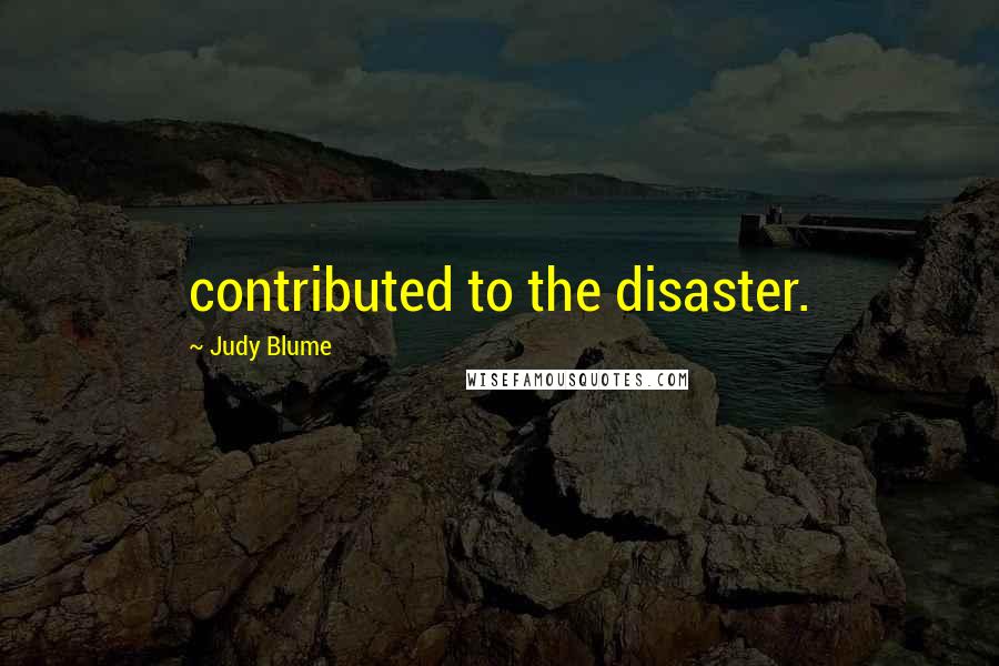 Judy Blume quotes: contributed to the disaster.