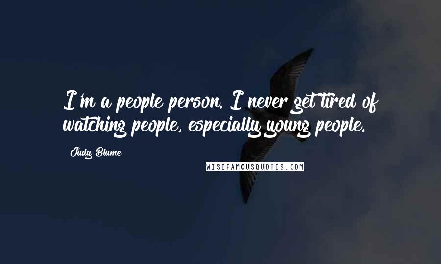 Judy Blume quotes: I'm a people person. I never get tired of watching people, especially young people.