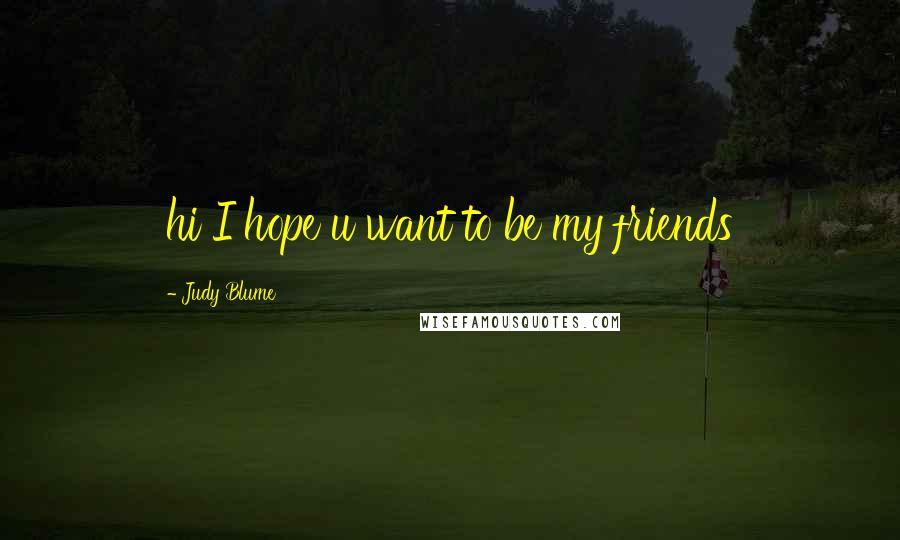 Judy Blume quotes: hi I hope u want to be my friends