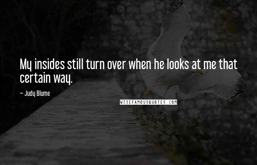 Judy Blume quotes: My insides still turn over when he looks at me that certain way.