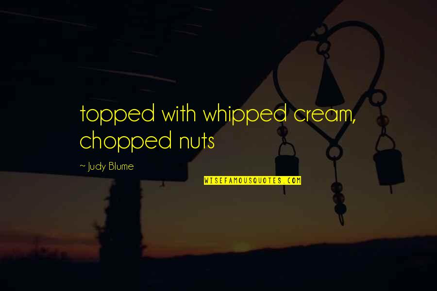 Judy Blume Quotes By Judy Blume: topped with whipped cream, chopped nuts