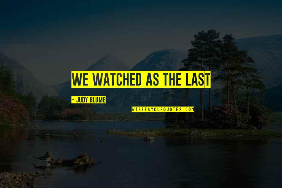 Judy Blume Quotes By Judy Blume: We watched as the last
