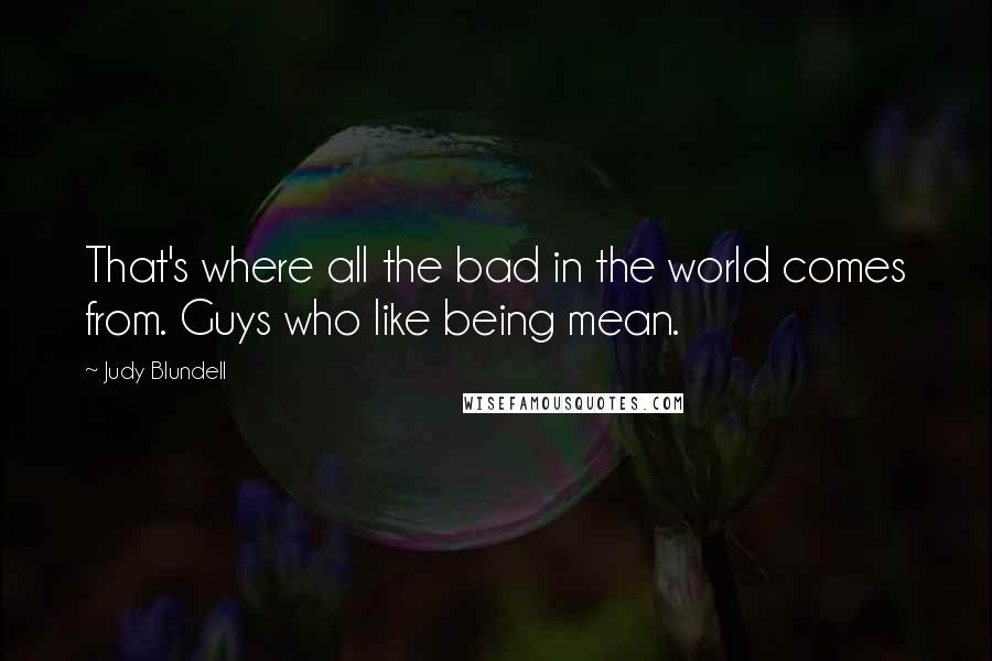 Judy Blundell quotes: That's where all the bad in the world comes from. Guys who like being mean.