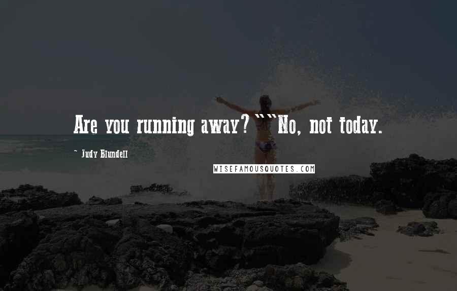 Judy Blundell quotes: Are you running away?""No, not today.