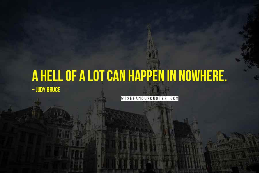 Judy Bruce quotes: A hell of a lot can happen in nowhere.