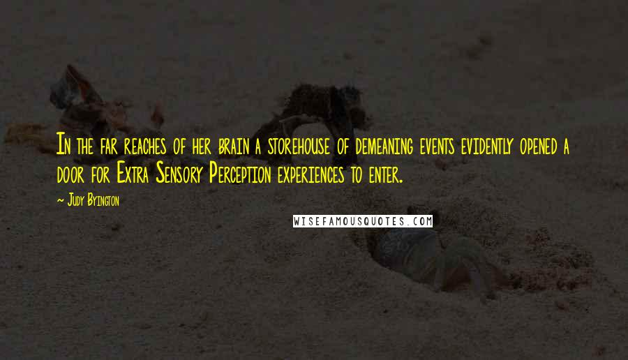 Judy Byington quotes: In the far reaches of her brain a storehouse of demeaning events evidently opened a door for Extra Sensory Perception experiences to enter.