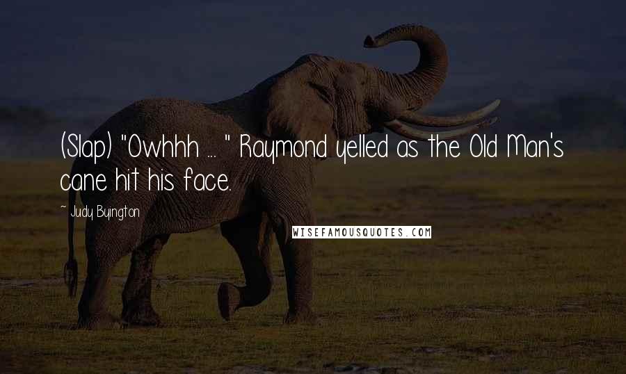 Judy Byington quotes: (Slap) "Owhhh ... " Raymond yelled as the Old Man's cane hit his face.