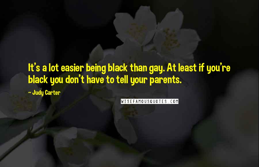 Judy Carter quotes: It's a lot easier being black than gay. At least if you're black you don't have to tell your parents.