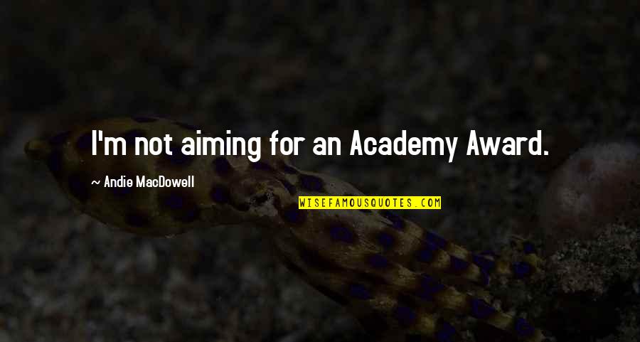 Judy Cassab Quotes By Andie MacDowell: I'm not aiming for an Academy Award.