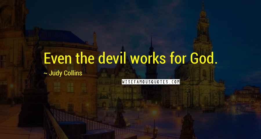 Judy Collins quotes: Even the devil works for God.