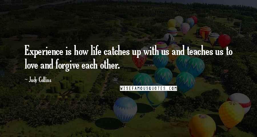 Judy Collins quotes: Experience is how life catches up with us and teaches us to love and forgive each other.