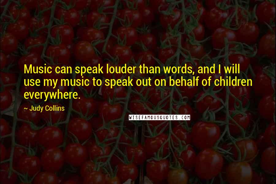 Judy Collins quotes: Music can speak louder than words, and I will use my music to speak out on behalf of children everywhere.