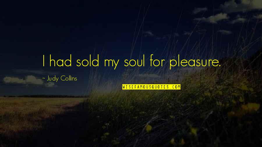 Judy Collins Quotes By Judy Collins: I had sold my soul for pleasure.