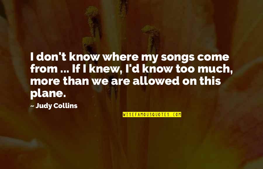 Judy Collins Quotes By Judy Collins: I don't know where my songs come from