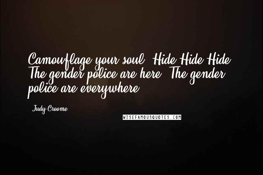 Judy Croome quotes: Camouflage your soul! Hide!Hide!Hide! The gender police are here. The gender police are everywhere.