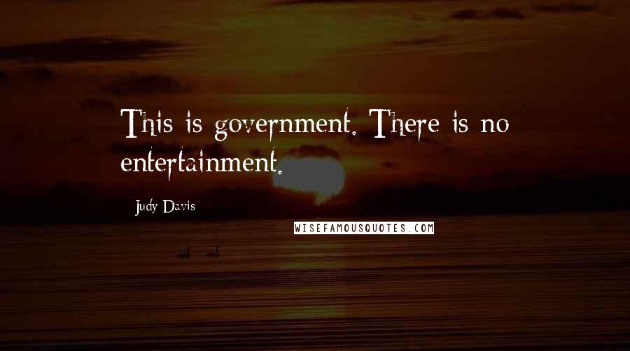 Judy Davis quotes: This is government. There is no entertainment.