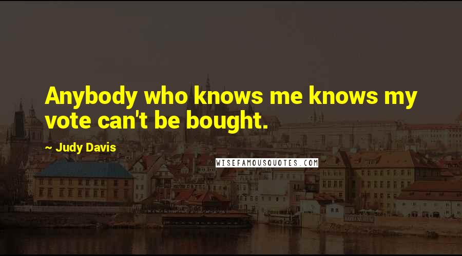 Judy Davis quotes: Anybody who knows me knows my vote can't be bought.