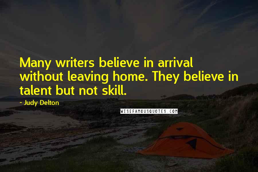 Judy Delton quotes: Many writers believe in arrival without leaving home. They believe in talent but not skill.