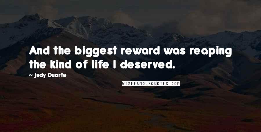 Judy Duarte quotes: And the biggest reward was reaping the kind of life I deserved.