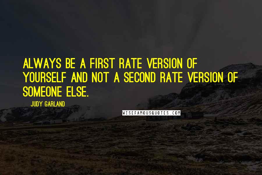 Judy Garland quotes: Always be a first rate version of yourself and not a second rate version of someone else.