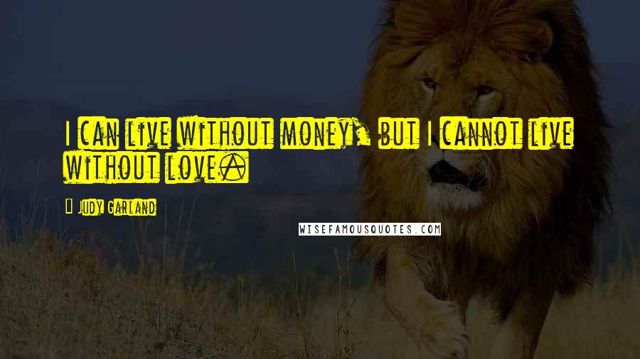 Judy Garland quotes: I can live without money, but I cannot live without love.