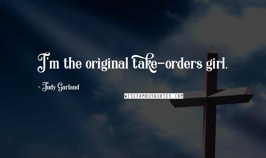 Judy Garland quotes: I'm the original take-orders girl.