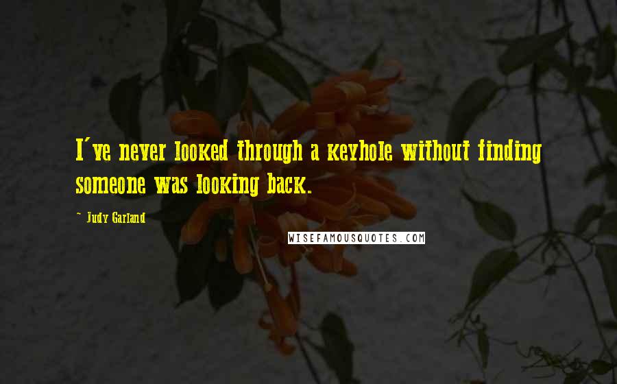 Judy Garland quotes: I've never looked through a keyhole without finding someone was looking back.