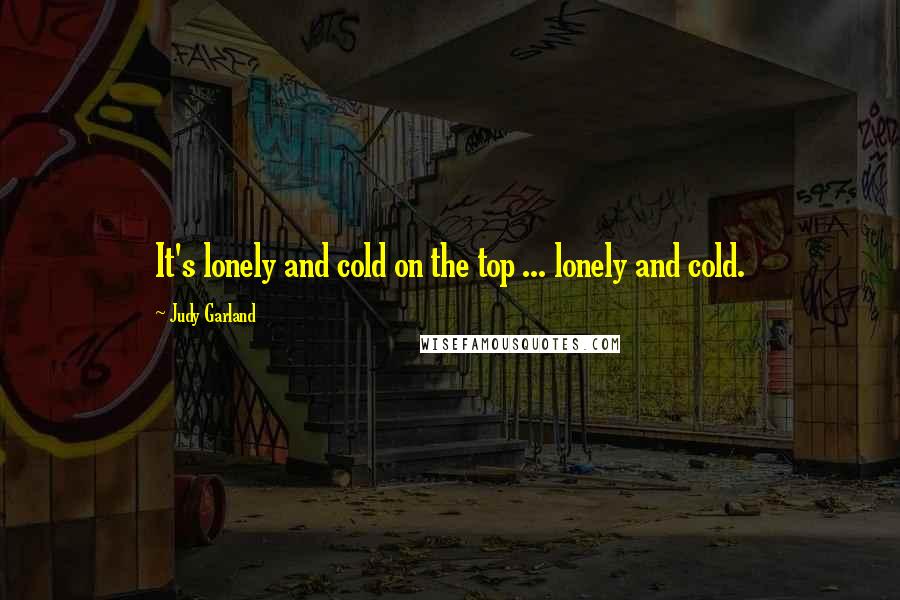 Judy Garland quotes: It's lonely and cold on the top ... lonely and cold.