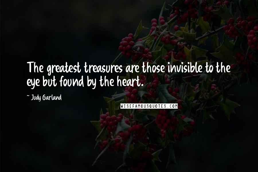 Judy Garland quotes: The greatest treasures are those invisible to the eye but found by the heart.