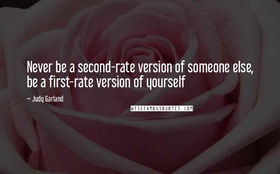 Judy Garland quotes: Never be a second-rate version of someone else, be a first-rate version of yourself