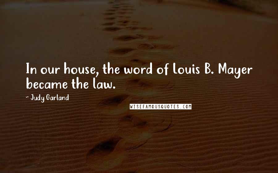 Judy Garland quotes: In our house, the word of Louis B. Mayer became the law.