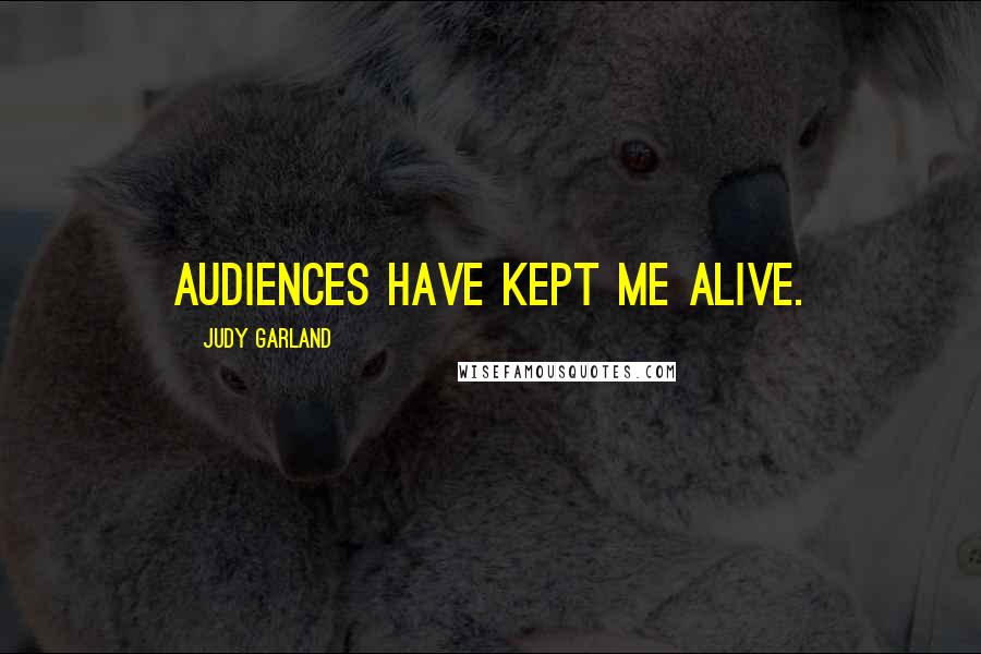 Judy Garland quotes: Audiences have kept me alive.