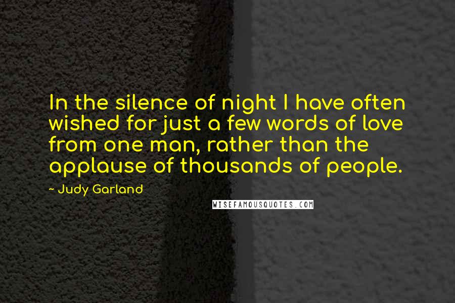 Judy Garland quotes: In the silence of night I have often wished for just a few words of love from one man, rather than the applause of thousands of people.